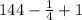 144 - \frac{1}{4} + 1