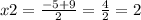 x2 = \frac{ - 5 + 9}{2} = \frac{4}{2} = 2