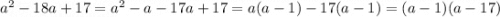 {a}^{2} - 18a + 17 = {a}^{2} - a - 17a + 17 = a(a - 1) - 17(a - 1 ) = (a - 1)(a - 17)