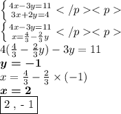 \left \{ {{4x - 3y = 11} \atop {3x + 2y = 4}} \right.{} \\ \left \{ {{4x - 3y = 11} \atop {x = \frac{4}{3} - \frac{2}{3}y }} \right.{} \\ 4( \frac{4}{3} - \frac{2}{3} y) - 3y = 11 \\ \boldsymbol{y = - 1} \\ x = \frac{4}{3} - \frac{2}{3} \times ( - 1) \\ \boldsymbol{x = 2} \\ \fbox{2 , - 1}