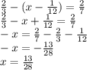 \frac{2}{3} - (x - \frac{1}{12} ) = \frac{2}{7} \\ \frac{2}{3} - x + \frac{1}{12} = \frac{2}{7} \\ - x = \frac{2}{7} - \frac{2}{3} - \frac{1}{12} \\ - x = - \frac{13}{28} \\ x = \frac{13}{28}