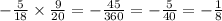 - \frac{5}{18} \times \frac{9}{20} = - \frac{45}{360} = - \frac{5}{40} = - \frac{1}{8}