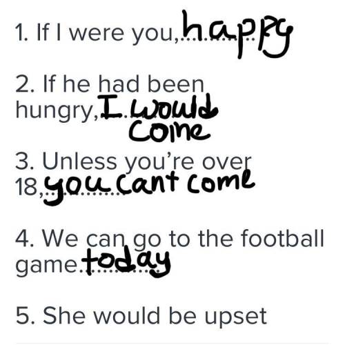 D. Complete the sentences. 1. If I were you,…………. 2. If he had been hungry,…………. 3. Unless you’re ov