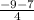 \frac{-9-7}{4}