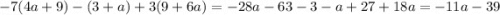 - 7(4a + 9) - (3 + a) + 3(9 + 6a) = - 28a - 63 - 3 - a + 27 + 18a = - 11a - 39