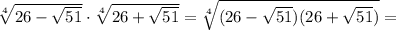 \sqrt[4]{26-\sqrt{51} } \cdot\sqrt[4]{26+\sqrt{51} } =\sqrt[4]{(26-\sqrt{51})( 26+\sqrt{51}) } =