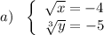 a)\ \ \left\{\begin{array}{l}\sqrt{x}=-4\\\sqrt[3]{y}=-5\end{array}\right