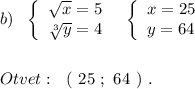 b)\ \ \left\{\begin{array}{l}\sqrt{x}=5\\\sqrt[3]{y}=4\end{array}\right\ \ \left\{\begin{array}{l}x=25\\y=64\end{array}\right\\\\\\Otvet:\ \ (\ 25\ ;\ 64\ )\ .