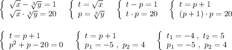 \left\{\begin{array}{l}\sqrt{x}-\sqrt[3]{y} =1\\\sqrt{x}\cdot \sqrt[3]{y}=20\end{array}\right\ \ \left\{\begin{array}{l}t=\sqrt{x}\\p=\sqrt[3]{y}\end{array}\right\ \ \left\{\begin{array}{l}t-p=1\\t\cdot p=20\end{array}\right\ \ \left\{\begin{array}{l}t=p+1\\(p+1)\cdot p=20\end{array}\right\\\\\\\left\{\begin{array}{l}t=p+1\\p^2+p-20=0\end{array}\right\ \ \left\{\begin{array}{l}t=p+1\\p_1=-5\ ,\ p_2=4\end{array}\right\ \ \left\{\begin{array}{l}t_1=-4\ ,\ t_2=5\\p_1=-5\ ,\ p_2=4\end{array}\right