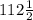 112\frac{1}{2}