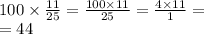 \\ 100 \times \frac{11}{25} = \frac{100 \times 11}{25} = \frac{4 \times 11}{1} = \\ = 44