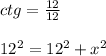 \\ ctg = \frac{12}{ 12} \\ \\ {12}^{2} = {12}^{2} + {x}^{2} \\ \\ \: