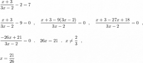 \dfrac{x+3}{3x-2}-2=7\\\\\\\dfrac{x+3}{3x-2}-9=0\ \ ,\ \ \ \dfrac{x+3-9(3x-2)}{3x-2}=0\ \ ,\ \ \ \dfrac{x+3-27x+18}{3x-2}=0\ \ ,\\\\\\\dfrac{-26x+21}{3x-2}=0\ \ .\ \ \ 26x=21\ \ .\ \ x\ne \dfrac{2}{3}\ \ ,\\\\\\x=\dfrac{21}{26}