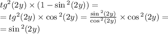 {tg}^{2} (2y) \times (1 - \sin {}^{2} (2y)) = \\ = {tg}^{2} (2y) \times \cos {}^{2} (2y) = \frac{ \sin {}^{2} (2y) }{ \cos {}^{2} (2y) } \times \cos {}^{2} (2y) = \\ = \sin {}^{2} (2y)