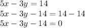 5x - 3y = 14 \\ 5x - 3y - 14 = 14 - 14 \\ 5x - 3y - 14 = 0