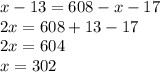 x-13=608-x-17\\2x=608+13-17\\2x=604\\x=302