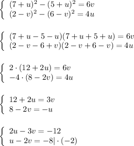 \left \{\begin {array}{l}(7+u)^{2}-(5+u)^{2}=6v} \\{(2-v)^{2}-(6-v)^{2}=4u}} \end{array}\right. \\\\\\\left \{\begin {array}{l}(7+u-5-u)(7+u+5+u)=6v} \\{(2-v-6+v)(2-v+6-v)=4u}} \end{array}\right.\\\\\\\left \{\begin {array}{l}2\cdot (12+2u)=6v} \\{-4\cdot (8-2v)=4u}} \end{array}\right.\\\\\\\left \{\begin {array}{l}12+2u=3v} \\{8-2v=-u}} \end{array}\right.\\\\\\\left \{\begin {array}{l}2u-3v=-12} \\{u-2v=-8}|\cdot(-2)} \end{array}\right.