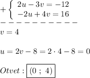 +\left \{\begin {array}{l}2u-3v=-12} \\{-2u+4v=16}} \end{array}\right.\\----------\\v=4\\\\u=2v-8=2\cdot 4-8=0\\\\Otvet:\boxed{(0 \ ; \ 4)}