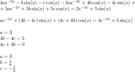 4ae {}^{ - 2x} - b\sin(x) - c \cos(x) - 8ae {}^{ - 2x} + 4b \cos(x) - 4c \sin(x) + \\ + 5ae {}^{ - 2x} + 5b \sin(x) + 5c \cos(x) = 3 {e}^{ - 2x} + 5 \sin(x) \\ \\ ae {}^{ - 2x} + (4b - 4c) \sin(x) + (4c + 4b) \cos(x) = 3 {e}^{ - 2x} + 5 \sin(x) \\ \\ a = 3 \\4 b - 4c = 5\\4 c + 4b = 0 \\ \\ a = 3 \\ b = \frac{1}{8} \\ c = - \frac{1}{8}