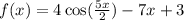 f(x) = 4 \cos( \frac{5x}{2} ) - 7x + 3 \\