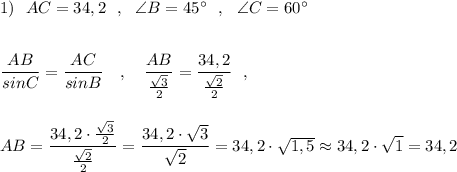 1)\ \ AC=34,2\ \ ,\ \ \angle B=45^\circ \ \ ,\ \ \angle C=60^\circ \\\\\\\dfrac{AB}{sinC}=\dfrac{AC}{sinB}\ \ \ ,\ \ \ \dfrac{AB}{\frac{\sqrt3}{2}}=\dfrac{34,2}{\frac{\sqrt2}{2}}\ \ ,\\\\\\AB=\dfrac{34,2\cdot \frac{\sqrt3}{2}}{\frac{\sqrt2}{2}}=\dfrac{34,2\cdot \sqrt3}{\sqrt2}=34,2\cdot \sqrt{1,5}\approx 34,2\cdot \sqrt1=34,2