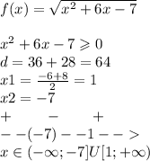 f(x) = \sqrt{ {x}^{2} + 6x - 7} \\ \\ {x}^{2} + 6x - 7 \geqslant 0 \\ d = 36 + 28 = 64 \\ x1 = \frac{ - 6 + 8}{2} = 1 \\ x2 = - 7 \\ + \: \: \: \: \: \: \: \: \: \: - \: \: \: \: \: \: \: \: \: + \\ - - ( - 7) - - 1 - - \\ x\in( - \infty; - 7]U[1 ;+ \infty )