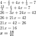 4 - \frac{x}{2} + 4x + \frac{1}{3} = 7 \\ \frac{13}{3} - \frac{x}{2} + 4x = 7 \\ 26 - 3x + 24x = 42 \\ 26 + 21x = 42 \\ 21x = 42 - 26 \\ 21 x= 16 \\ \boldsymbol{x = \frac{16}{21} }