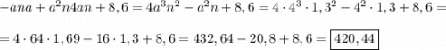 -ana+a^{2}n4an+8,6=4a^{3}n^{2} -a^{2}n+8,6=4\cdot 4^{3}\cdot 1,3^{2}-4^{2}\cdot1,3+8,6=\\\\=4\cdot 64\cdot 1,69-16\cdot 1,3+8,6=432,64-20,8+8,6=\boxed{420,44}