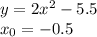 y = 2 {x}^{2} - 5.5 \\ x_0 = - 0.5