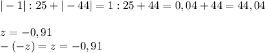 |-1|:25+|-44|=1:25+44=0,04+44=44,04\\\\z=-0,91\\-(-z)=z=-0,91