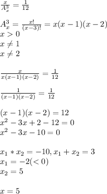 \frac{x}{A_x^3}=\frac{1}{12}\\\\A_x^3=\frac{x!}{(x-3)!}=x(x-1)(x-2)\\x0\\x\neq 1\\x\neq 2\\\\\frac{x}{x(x-1)(x-2)}=\frac{1}{12}\\\\\frac{1}{(x-1)(x-2)}=\frac{1}{12}\\\\(x-1)(x-2)=12\\x^2-3x+2-12=0\\x^2-3x-10=0\\\\x_1*x_2=-10,x_1+x_2=3\\x_1=-2(