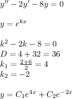 y'' - 2y' - 8y = 0 \\ \\ y = {e}^{kx} \\ \\ k {}^{2} - 2k - 8 = 0\\ D= 4 + 32 = 36 \\ k_1 = \frac{2 + 6}{2} = 4 \\ k_2 = - 2 \\ \\ y = C_1 {e}^{4x} + C_2 {e}^{ - 2x}