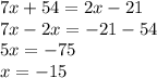 7x + 54 = 2x - 21 \\ 7x - 2x = - 21 - 54 \\ 5x = - 7 5 \\ x = - 15