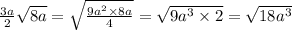 \frac{3a}{2} \sqrt{8a } = \sqrt{ \frac{9a {}^{2} \times 8a }{4} } = \sqrt{9a {}^{3} \times 2} = \sqrt{18a {}^{3} }