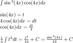 \int\limits \sin {}^{3} (4x) \cos(4x) dx \\ \\ \sin(4x) = t \\ 4 \cos(4x) dx = dt \\ \cos(4x) dx = \frac{dt}{4} \\ \\ \frac{1}{4} \int\limits {t}^{3} dt = \frac{ {t}^{4} }{16} + C= \frac{ \sin {}^{4} (4x) }{16} + C