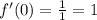 f'(0) = \frac{1}{1} = 1 \\