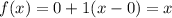 f(x) = 0 + 1(x - 0) = x