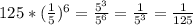 125*(\frac{1}{5}) ^6=\frac{5^3}{5^6}=\frac{1}{5^3}=\frac{1}{125}