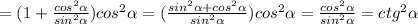 = (1+\frac{cos^2\alpha}{sin^2\alpha })cos^2\alpha=(\frac{sin^2\alpha +cos^2\alpha}{sin^2\alpha } )cos^2\alpha=\frac{cos^2\alpha}{sin^2\alpha }=ctg^2\alpha