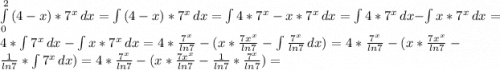 \int\limits^2_0 {(4-x)*7^{x}} \, dx=\int\limits {(4-x)*7^{x}} \, dx=\int\limits {4*7^{x}-x*7^{x}} \, dx=\int\limits {4*7^{x}} \, dx-\int\limits {x*7^{x}} \, dx=4*\int\limits {7^{x}} \, dx-\int\limits {x*7^{x}} \, dx=4*\frac{7^{x}}{ln7}-(x*\frac{7x^{x}}{ln7}-\int\limits {\frac{7^{x}}{ln7}} \, dx)=4*\frac{7^{x}}{ln7}-(x*\frac{7x^{x}}{ln7}-\frac{1}{ln7}*\int\limits {7^{x}} \, dx)=4*\frac{7^{x}}{ln7}-(x*\frac{7x^{x}}{ln7}-\frac{1}{ln7}*\frac{7^{x}}{ln7})=