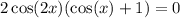 2 \cos(2x) ( \cos(x) + 1) = 0