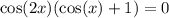 \cos(2x) ( \cos(x) + 1) = 0