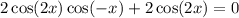 2 \cos(2x) \cos( - x) + 2 \cos(2x) = 0