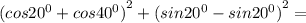 {(cos {20}^{0} + cos {40}^{0}) }^{2} + {(sin {20}^{0} - sin {20}^{0}) }^{2} =