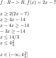 f:R-R, f(x)=2x-7\\\\x\geq 2(2x-7)\\x\geq 4x-14\\x-4x\geq -14\\-3x\geq -14\\x\leq 14/3\\x\leq 4\frac{2}{3}\\\\x\in(-\infty;4\frac{2}{3}]