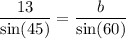 \displaystyle \frac{13}{ \sin(45) } = \frac{b}{ \sin(60) }