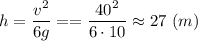 h = \dfrac{v^2}{6g} = = \dfrac{40^2}{6\cdot 10} \approx 27~(m)