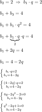 b_{2}=2 \ \Rightarrow \ b_{1}\cdot q=2\\\\b_{1}+b_{3}=4\\\\b_{1}+b_{1} \cdot q^{2}=4\\\\b_{1}+\underbrace{b_{1}\cdot q}_{2}\cdot q= 4\\\\b_{1} +2q=4\\\\b_{1}=4-2q\\\\\left \{ {{b_{1}\cdot q=2 } \atop {b_{1}=4-2q }} \right.\\\\\left \{ {{(4-2q)\cdot q=2} \atop {b_{1}=4-2q }} \right. \\\\\left \{ {{4q-2q^{2} -2=0} \atop {b_{1}=4-2q }} \right.\\\\\left \{ {{q^{2}-2q+1=0 } \atop {b_{1}=4-2q }} \right.