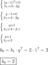 \left \{ {{(q-1)^{2}=0 } \atop {b_{1}=4-2q }} \right. \\\\\left \{ {{q-1=0} \atop {b_{1}=4-2q }} \right.\\\\\left \{ {{q=1} \atop {b_{1}=4-2\cdot 1 }} \right.\\\\\left \{ {{q=1} \atop {b_{1} =2}} \right. \\\\b_{8}=b_{1}\cdot q^{7} =2\cdot 1^{7}=2 \\\\\boxed{b_{8}=2}