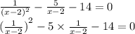 \frac{1}{ {(x - 2)}^{2}} - \frac{5}{x - 2} - 14 = 0 \\ {( \frac{1}{x - 2})}^{2} - 5 \times \frac{1}{x - 2} - 14 = 0